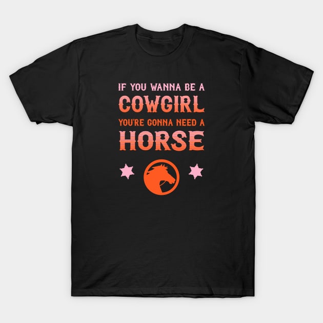 If you wanna be a cowgirl, you're gonna need a horse (pink and orange western style letters) T-Shirt by PlanetSnark